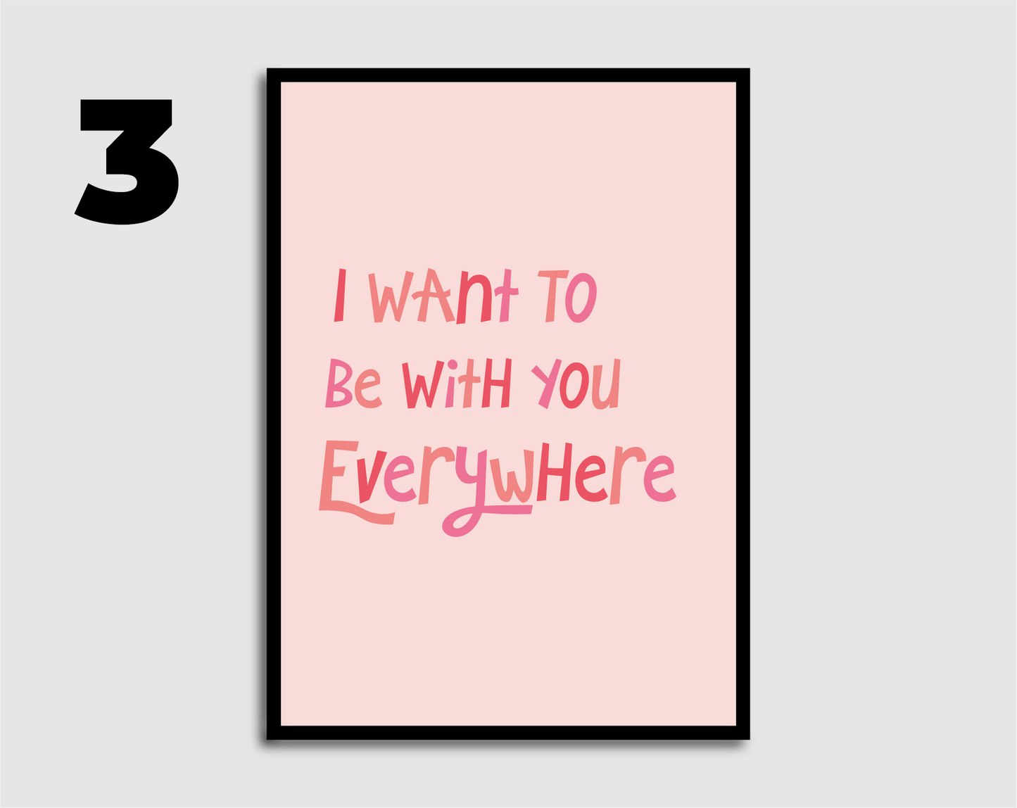 I Want to be with you Everywhere Print