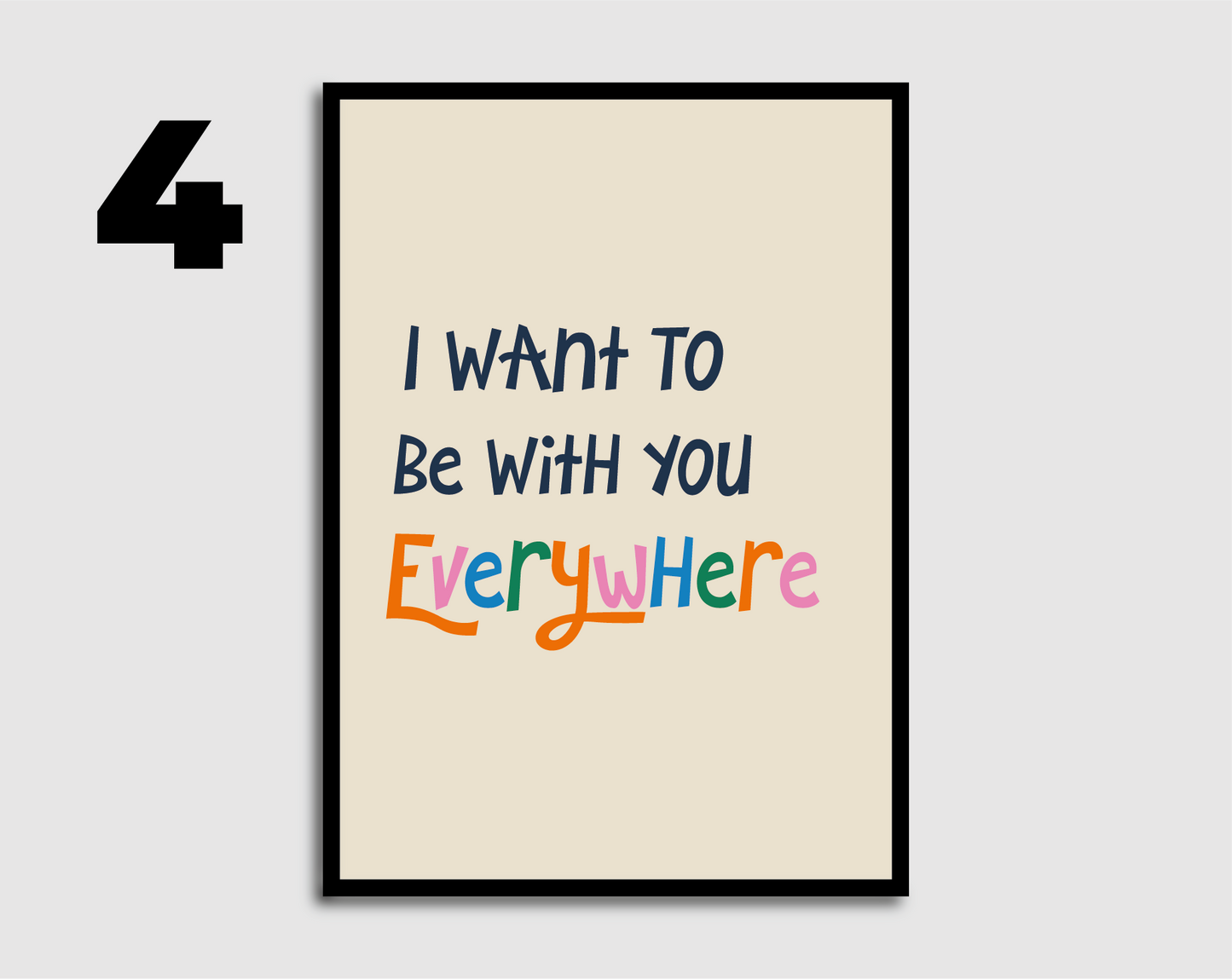 I Want to be with you Everywhere Print