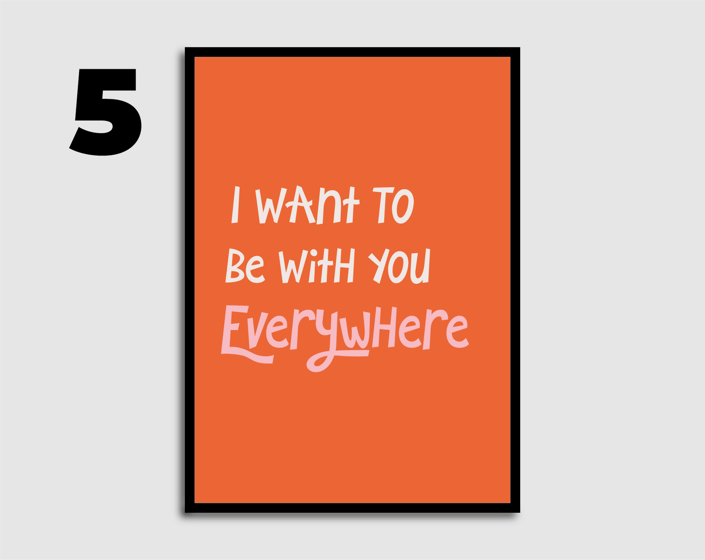 I Want to be with you Everywhere Print