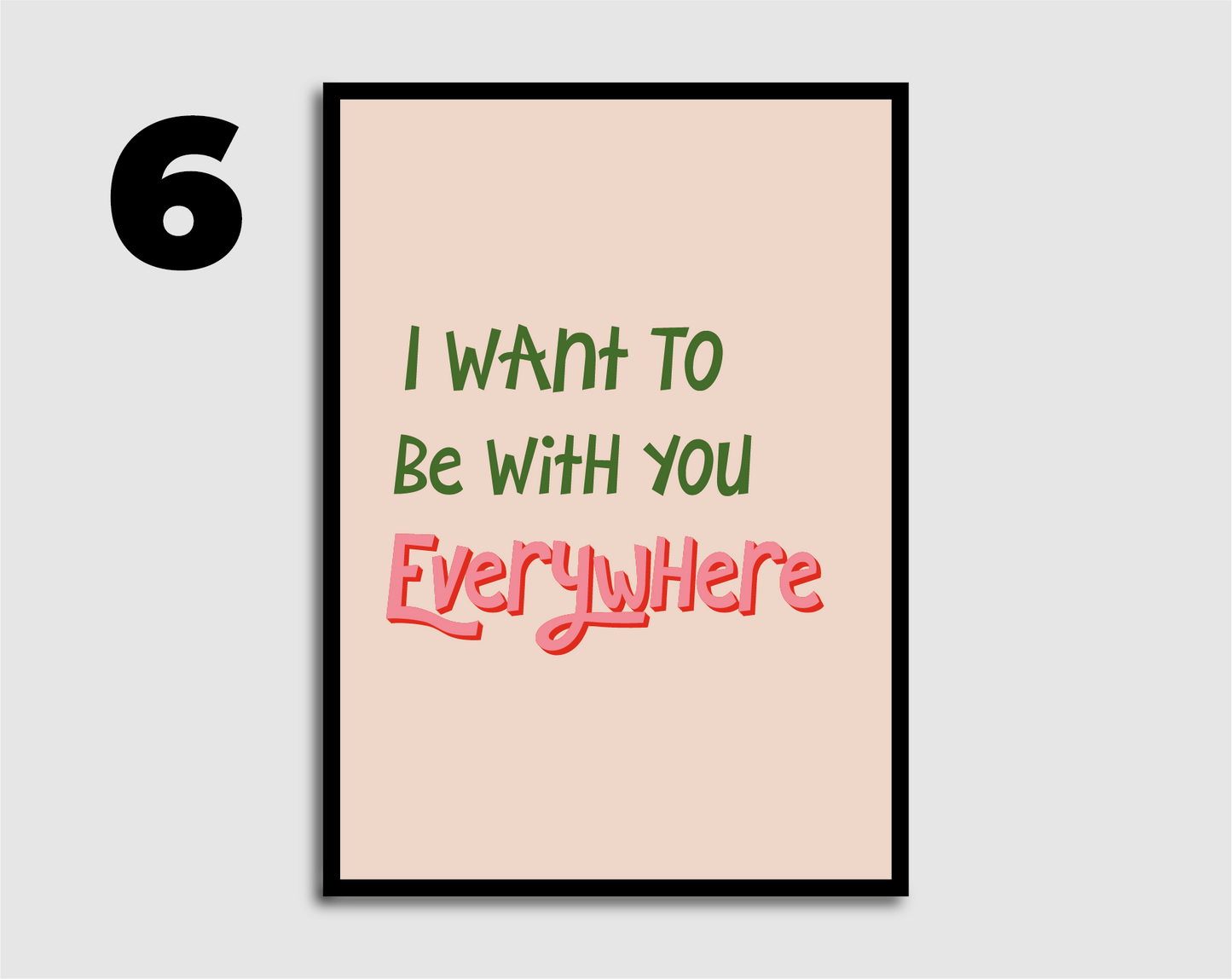 I Want to be with you Everywhere Print