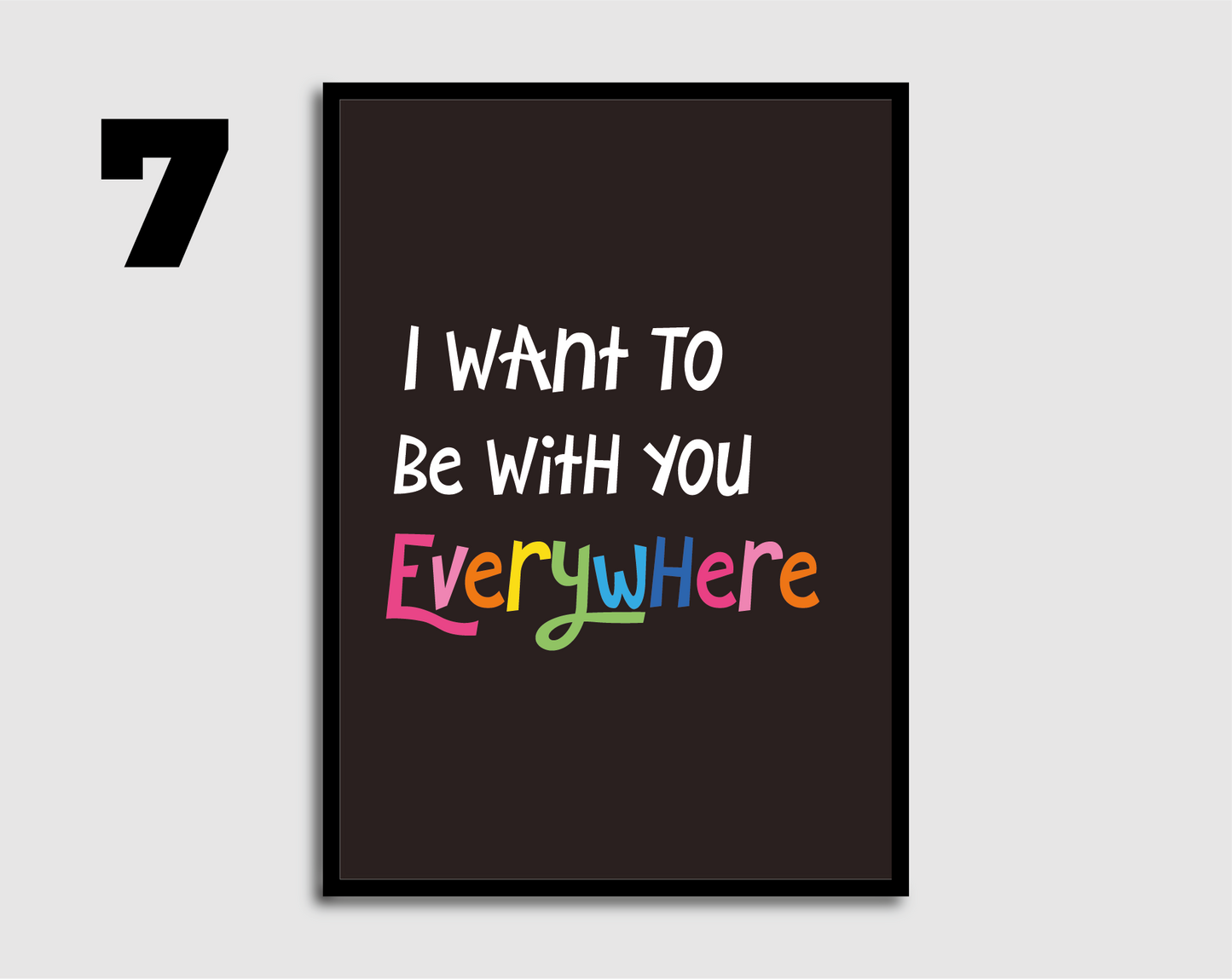 I Want to be with you Everywhere Print