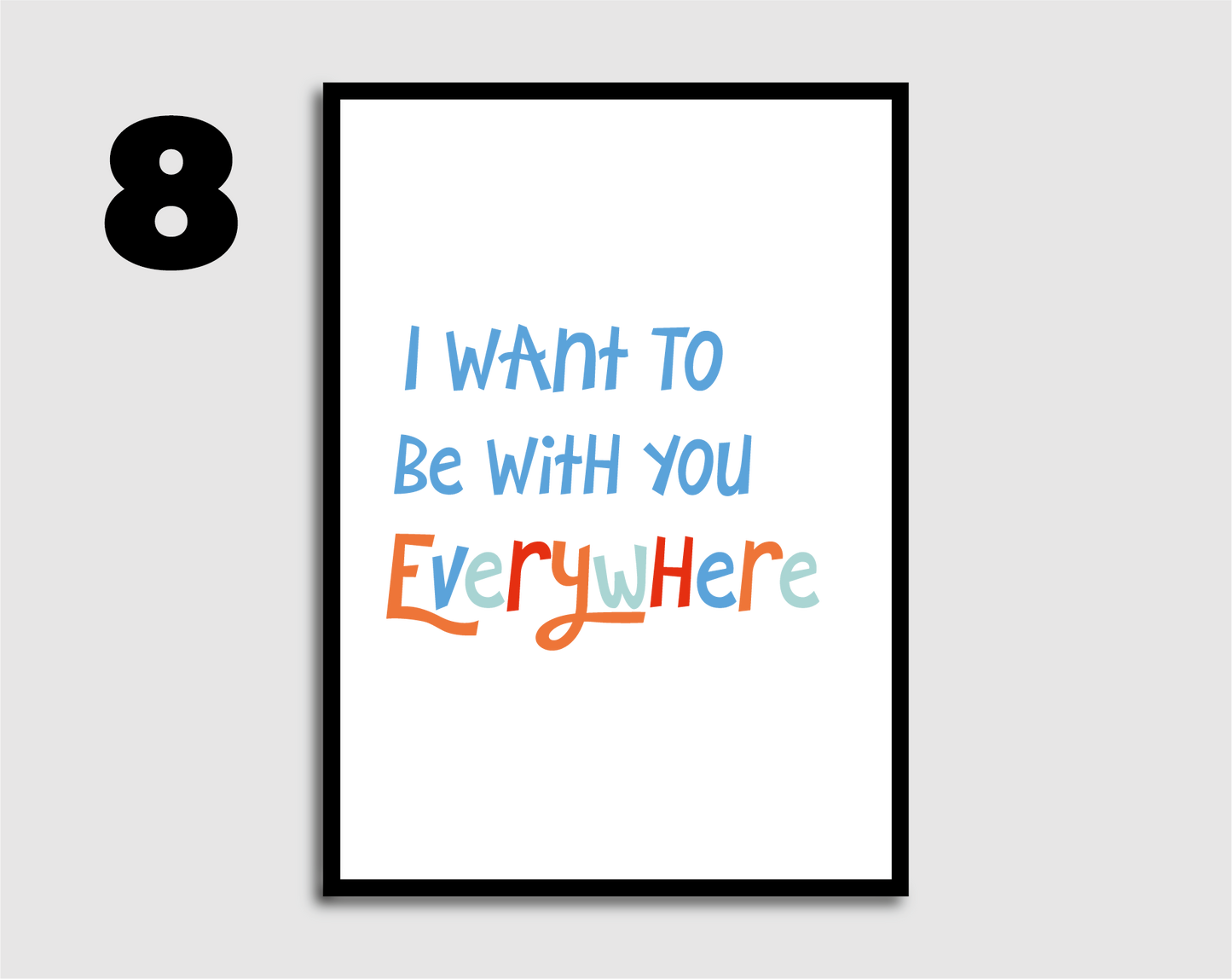 I Want to be with you Everywhere Print