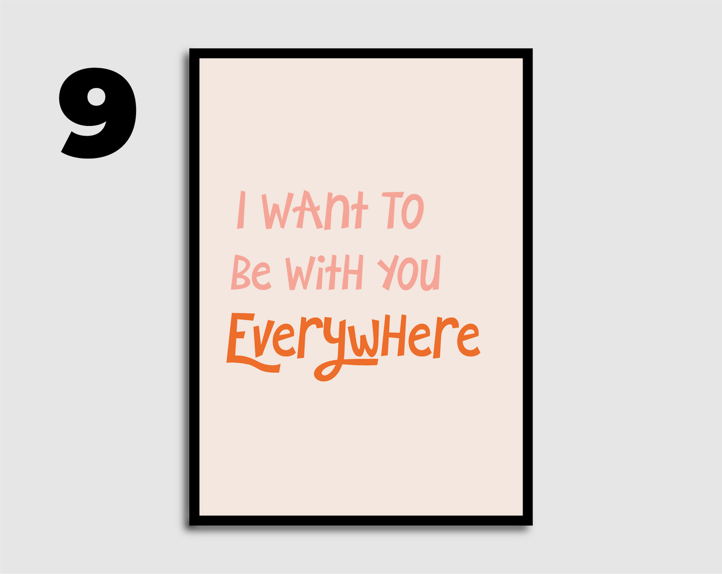 I Want to be with you Everywhere Print