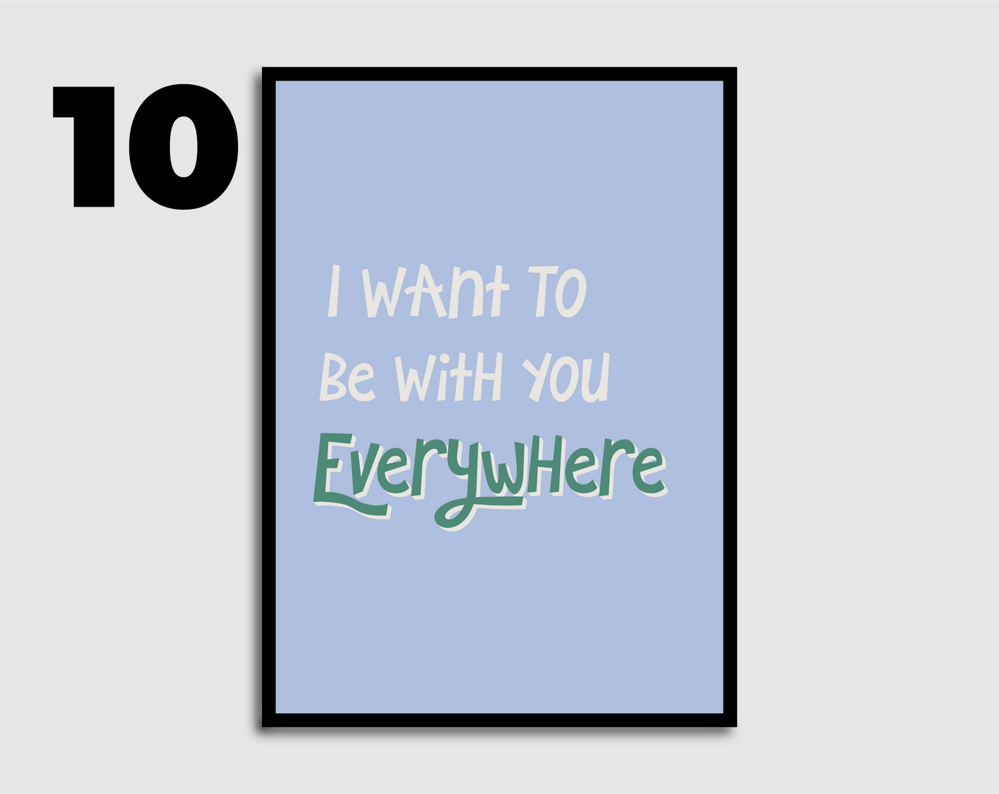 I Want to be with you Everywhere Print